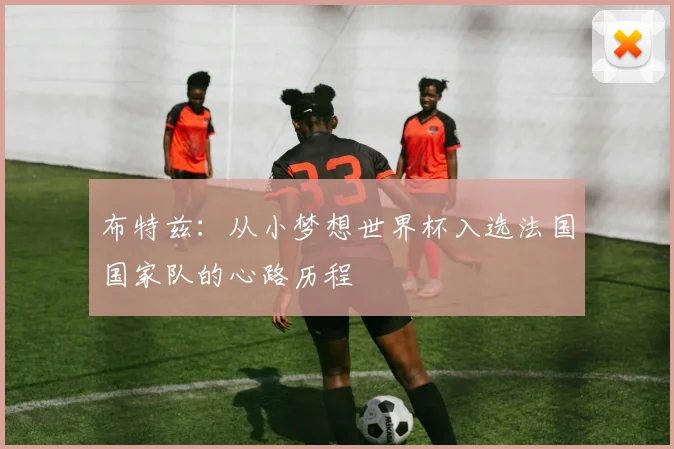 布特兹：从小梦想世界杯入选法国国家队的心路历程