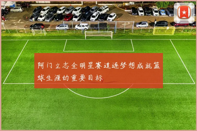 阿门立志全明星赛追逐梦想成就篮球生涯的重要目标