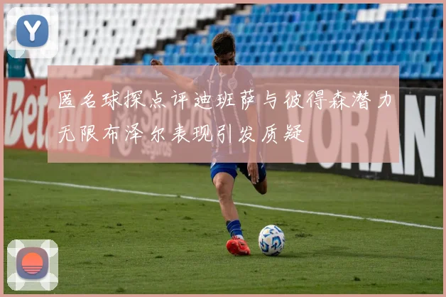 匿名球探点评迪班萨与彼得森潜力无限布泽尔表现引发质疑
